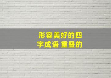 形容美好的四字成语 重叠的